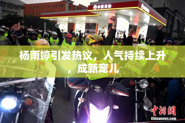 杨雨婷引发热议，人气持续上升，成新宠儿