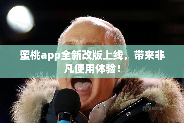 蜜桃app全新改版上线，带来非凡使用体验！