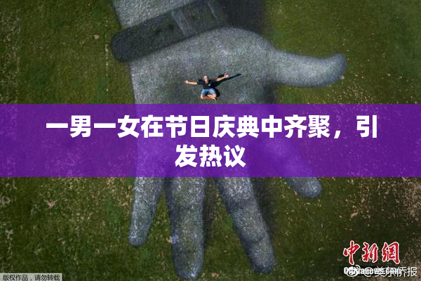 一男一女在节日庆典中齐聚，引发热议