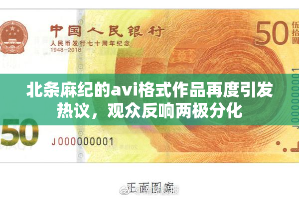 北条麻纪的avi格式作品再度引发热议，观众反响两极分化
