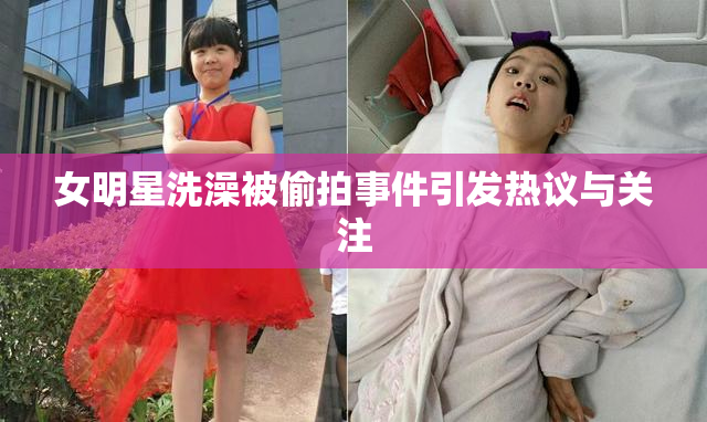 女明星洗澡被偷拍事件引发热议与关注