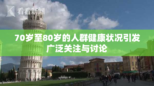 70岁至80岁的人群健康状况引发广泛关注与讨论