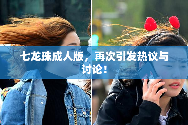 七龙珠成人版，再次引发热议与讨论！