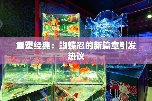 重塑经典：蝴蝶忍的新篇章引发热议