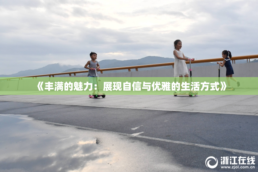 《丰满的魅力：展现自信与优雅的生活方式》