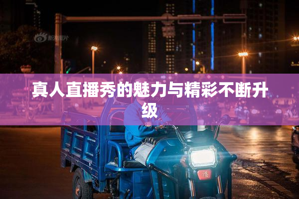 真人直播秀的魅力与精彩不断升级
