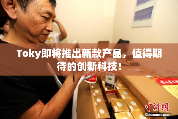 Toky即将推出新款产品，值得期待的创新科技！