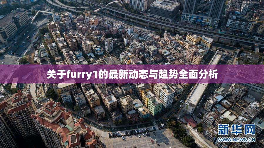 关于furry1的最新动态与趋势全面分析