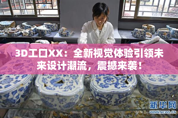 3D工口XX：全新视觉体验引领未来设计潮流，震撼来袭！