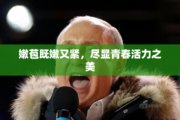 嫩苞既嫩又紧，尽显青春活力之美