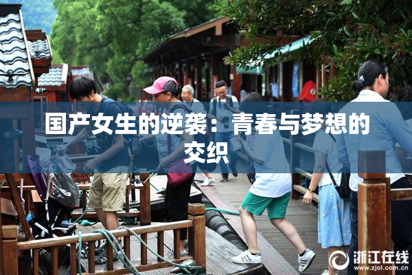国产女生的逆袭：青春与梦想的交织