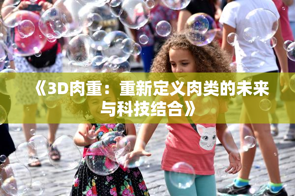 《3D肉重：重新定义肉类的未来与科技结合》