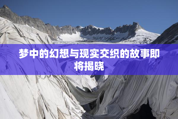 梦中的幻想与现实交织的故事即将揭晓