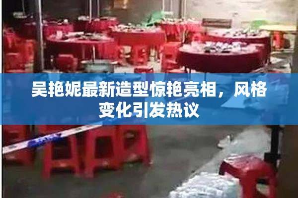 吴艳妮最新造型惊艳亮相，风格变化引发热议