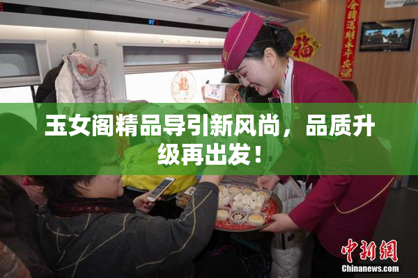 玉女阁精品导引新风尚，品质升级再出发！
