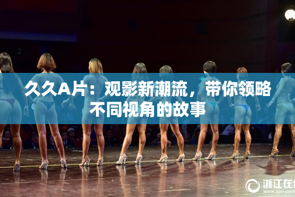 久久A片：观影新潮流，带你领略不同视角的故事