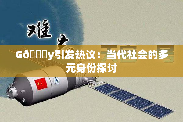 G🈚y引发热议：当代社会的多元身份探讨
