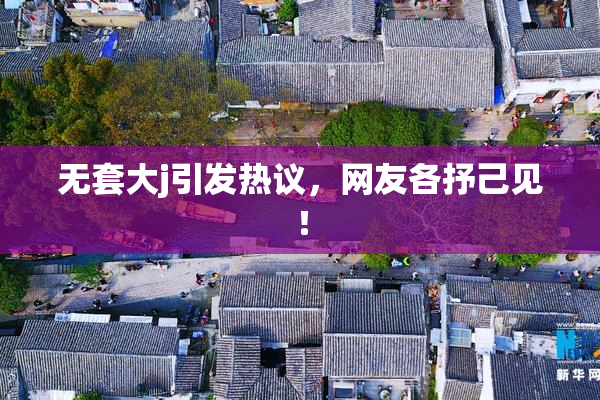 无套大j引发热议，网友各抒己见！