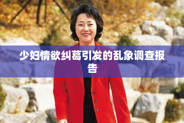 少妇情欲纠葛引发的乱象调查报告