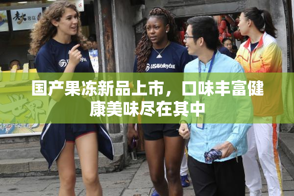 国产果冻新品上市，口味丰富健康美味尽在其中