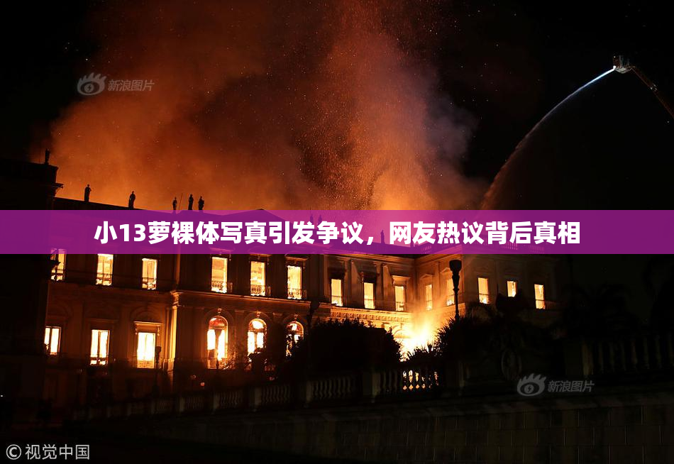 小13萝裸体写真引发争议，网友热议背后真相