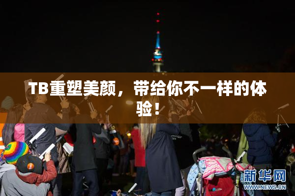 TB重塑美颜，带给你不一样的体验！
