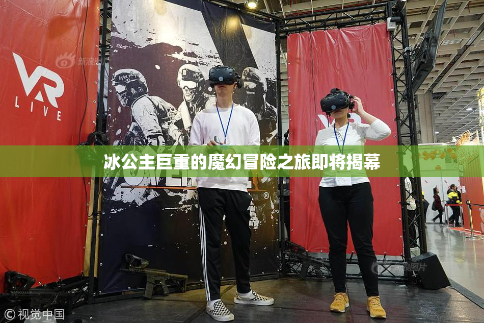 冰公主巨重的魔幻冒险之旅即将揭幕
