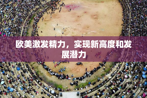 欧美激发精力，实现新高度和发展潜力