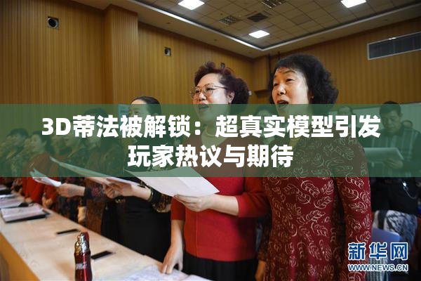 3D蒂法被解锁：超真实模型引发玩家热议与期待