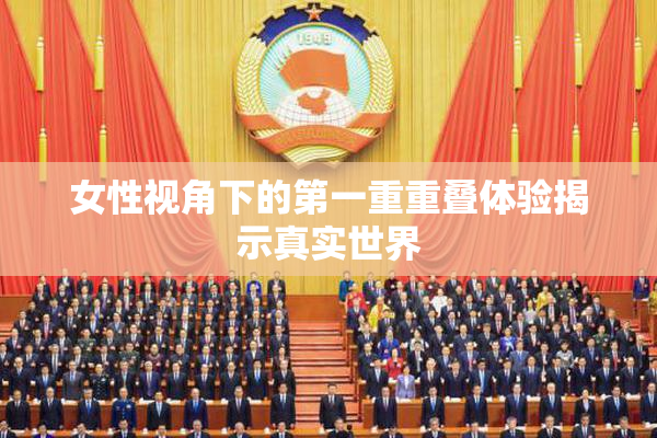 女性视角下的第一重重叠体验揭示真实世界