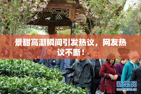 景甜高潮瞬间引发热议，网友热议不断！