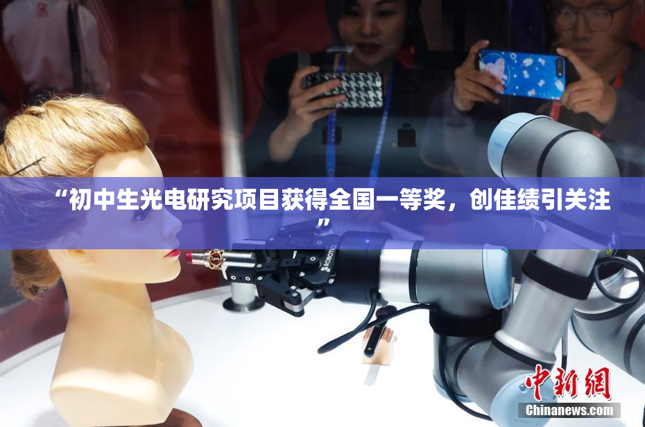“初中生光电研究项目获得全国一等奖，创佳绩引关注”