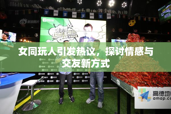 女同玩人引发热议，探讨情感与交友新方式