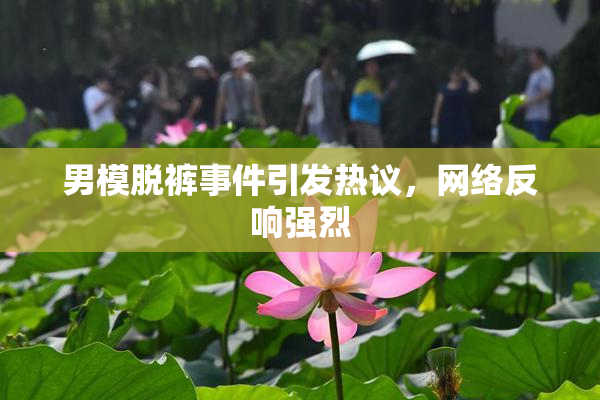 男模脱裤事件引发热议，网络反响强烈