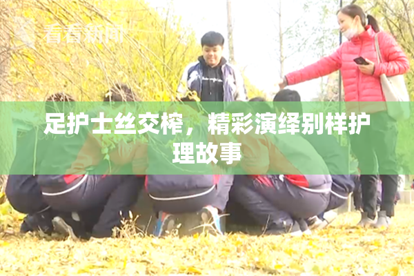 足护士丝交榨，精彩演绎别样护理故事