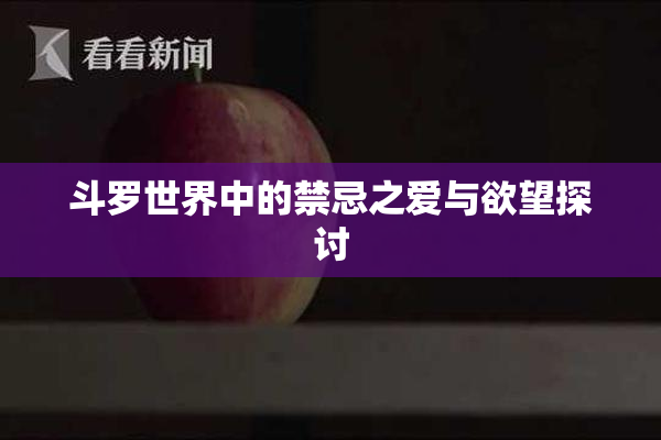 斗罗世界中的禁忌之爱与欲望探讨