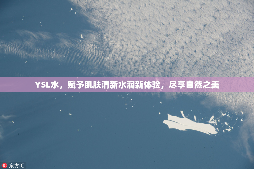 YSL水，赋予肌肤清新水润新体验，尽享自然之美