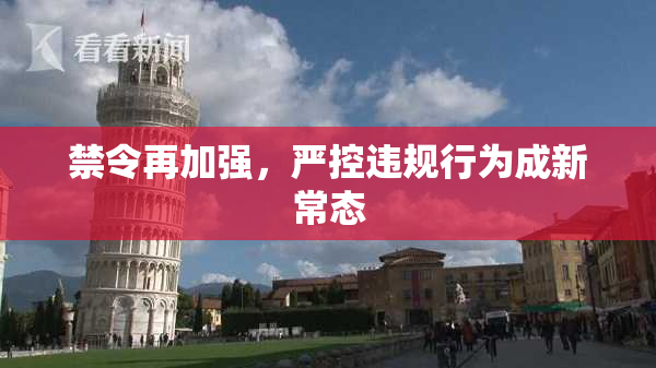 禁令再加强，严控违规行为成新常态