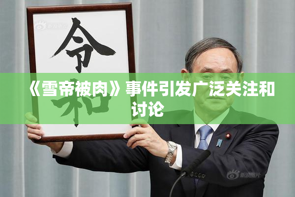 《雪帝被肉》事件引发广泛关注和讨论