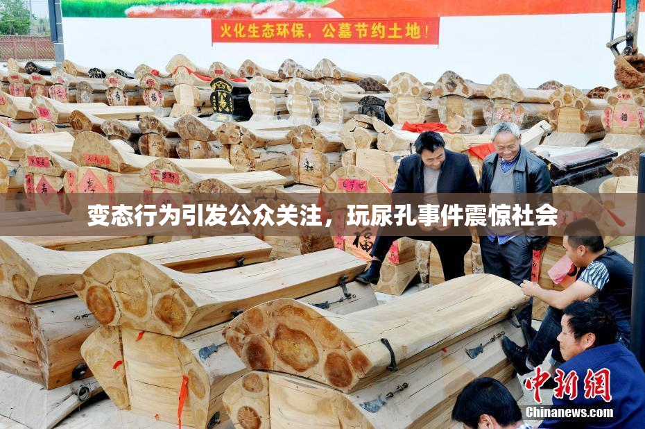 变态行为引发公众关注，玩尿孔事件震惊社会
