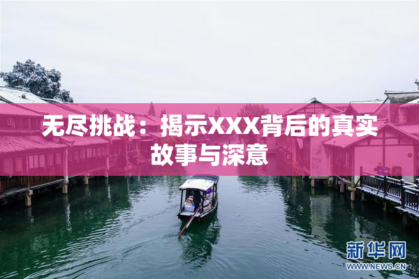 无尽挑战：揭示XXX背后的真实故事与深意