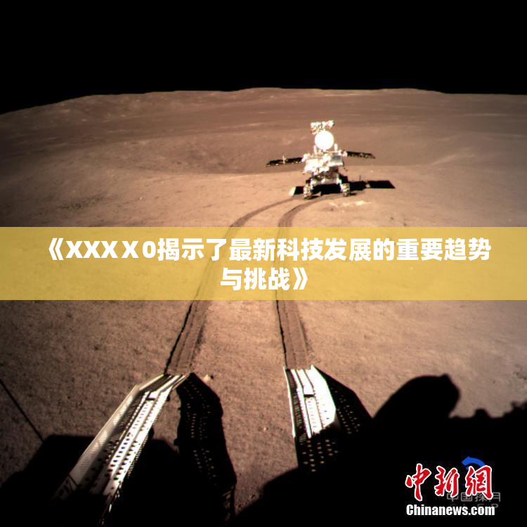 《XXXⅩ0揭示了最新科技发展的重要趋势与挑战》