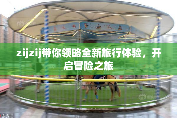 zijzij带你领略全新旅行体验，开启冒险之旅
