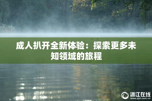 成人扒开全新体验：探索更多未知领域的旅程