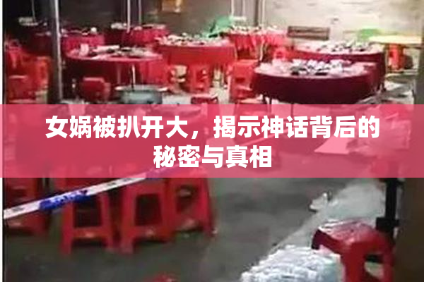 女娲被扒开大，揭示神话背后的秘密与真相
