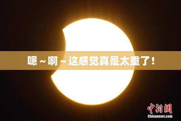 嗯～啊～这感觉真是太重了！