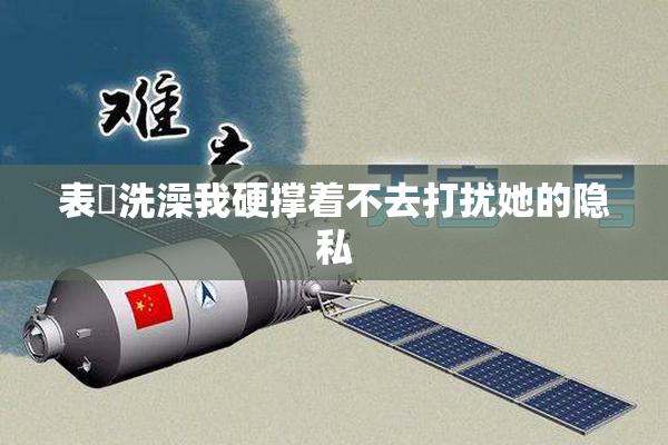 表妺洗澡我硬撑着不去打扰她的隐私