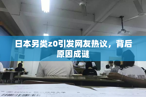 日本另类z0引发网友热议，背后原因成谜