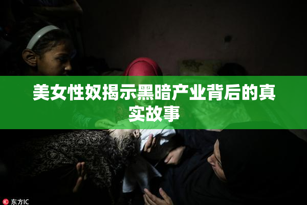 美女性奴揭示黑暗产业背后的真实故事
