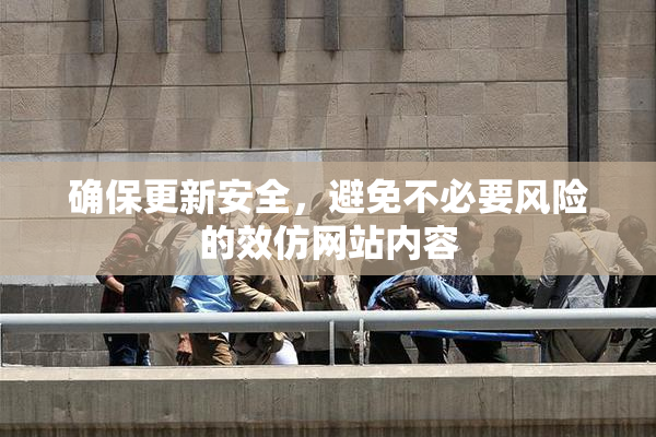 确保更新安全，避免不必要风险的效仿网站内容